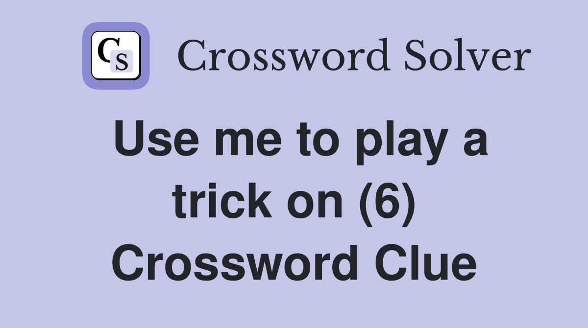 Use me to play a trick on (6) Crossword Clue Answers Crossword Solver